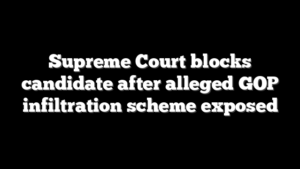 Supreme Court blocks candidate after alleged GOP infiltration scheme exposed