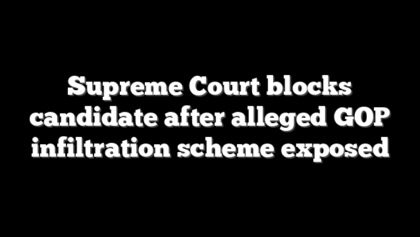 Supreme Court blocks candidate after alleged GOP infiltration scheme exposed