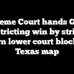 Supreme Court hands GOP a redistricting win by striking down lower court block on Texas map