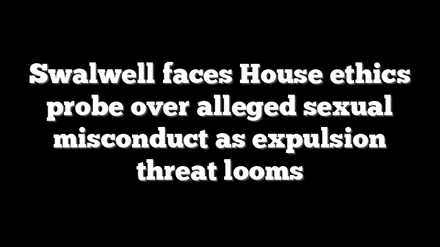 Swalwell faces House ethics probe over alleged sexual misconduct as expulsion threat looms