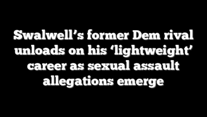 Swalwell’s former Dem rival unloads on his ‘lightweight’ career as sexual assault allegations emerge