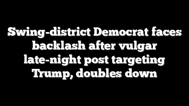 Swing-district Democrat faces backlash after vulgar late-night post targeting Trump, doubles down