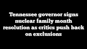 Tennessee governor signs nuclear family month resolution as critics push back on exclusions