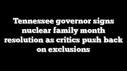 Tennessee governor signs nuclear family month resolution as critics push back on exclusions