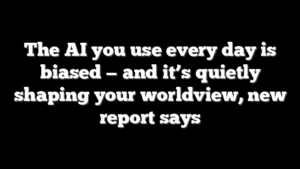 The AI you use every day is biased — and it’s quietly shaping your worldview, new report says