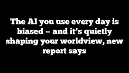 The AI you use every day is biased — and it’s quietly shaping your worldview, new report says