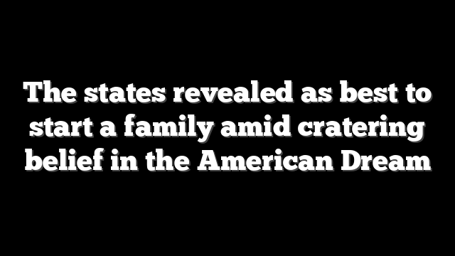 The states revealed as best to start a family amid cratering belief in the American Dream