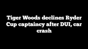 Tiger Woods declines Ryder Cup captaincy after DUI, car crash
