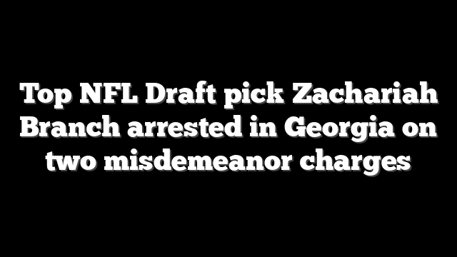 Top NFL Draft pick Zachariah Branch arrested in Georgia on two misdemeanor charges