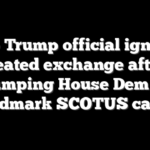 Top Trump official ignites heated exchange after stumping House Dem on landmark SCOTUS cases