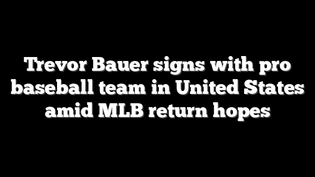 Trevor Bauer signs with pro baseball team in United States amid MLB return hopes