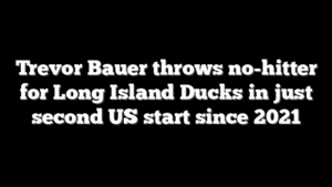 Trevor Bauer throws no-hitter for Long Island Ducks in just second US start since 2021