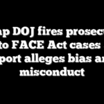 Trump DOJ fires prosecutors tied to FACE Act cases after report alleges bias and misconduct