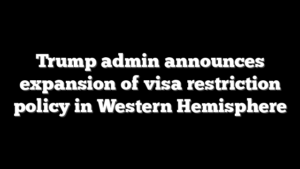 Trump admin announces expansion of visa restriction policy in Western Hemisphere