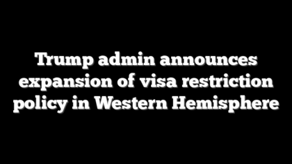 Trump admin announces expansion of visa restriction policy in Western Hemisphere