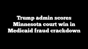 Trump admin scores Minnesota court win in Medicaid fraud crackdown