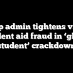 Trump admin tightens vise on student aid fraud in ‘ghost student’ crackdown