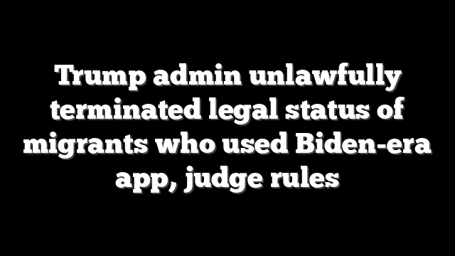 Trump admin unlawfully terminated legal status of migrants who used Biden-era app, judge rules