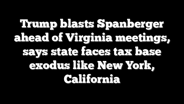 Trump blasts Spanberger ahead of Virginia meetings, says state faces tax base exodus like New York, California