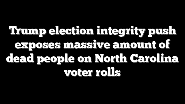 Trump election integrity push exposes massive amount of dead people on North Carolina voter rolls