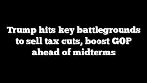 Trump hits key battlegrounds to sell tax cuts, boost GOP ahead of midterms