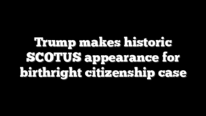 Trump makes historic SCOTUS appearance for birthright citizenship case