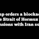 Trump orders a blockade in the Strait of Hormuz as tensions with Iran soar