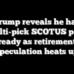 Trump reveals he has multi-pick SCOTUS plan ready as retirement speculation heats up