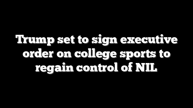 Trump set to sign executive order on college sports to regain control of NIL
