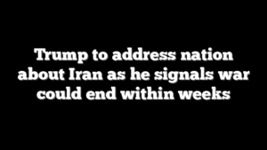 Trump to address nation about Iran as he signals war could end within weeks