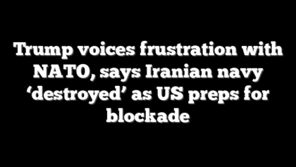 Trump voices frustration with NATO, says Iranian navy ‘destroyed’ as US preps for blockade