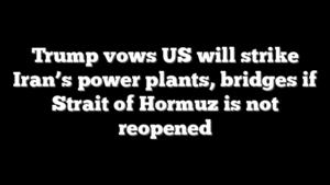 Trump vows US will strike Iran’s power plants, bridges if Strait of Hormuz is not reopened