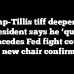 Trump-Tillis tiff deepens as president says he ‘quit,’ concedes Fed fight could doom new chair confirmation