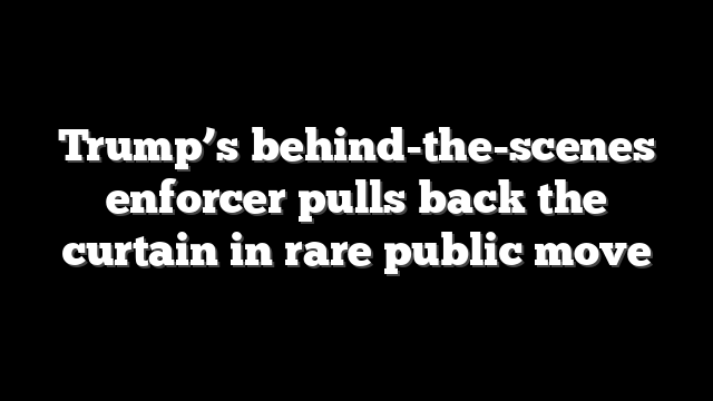 Trump’s behind-the-scenes enforcer pulls back the curtain in rare public move