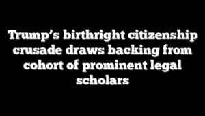 Trump’s birthright citizenship crusade draws backing from cohort of prominent legal scholars