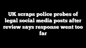 UK scraps police probes of legal social media posts after review says response went too far