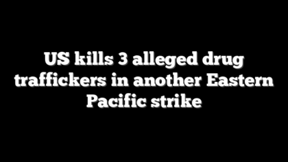 US kills 3 alleged drug traffickers in another Eastern Pacific strike