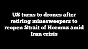 US turns to drones after retiring minesweepers to reopen Strait of Hormuz amid Iran crisis