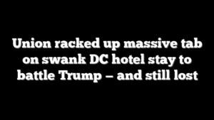 Union racked up massive tab on swank DC hotel stay to battle Trump — and still lost