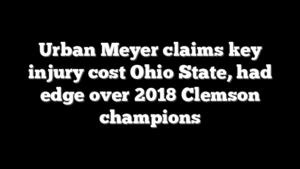 Urban Meyer claims key injury cost Ohio State, had edge over 2018 Clemson champions