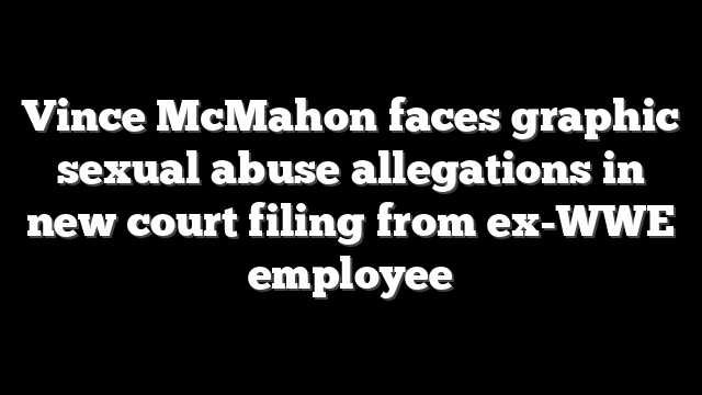 Vince McMahon faces graphic sexual abuse allegations in new court filing from ex-WWE employee