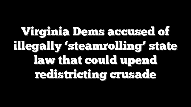 Virginia Dems accused of illegally ‘steamrolling’ state law that could upend redistricting crusade