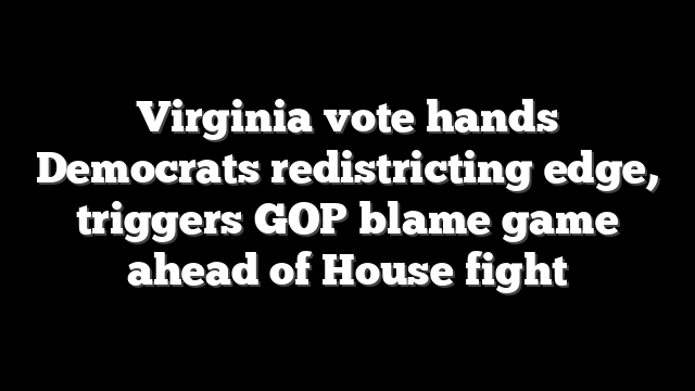 Virginia vote hands Democrats redistricting edge, triggers GOP blame game ahead of House fight