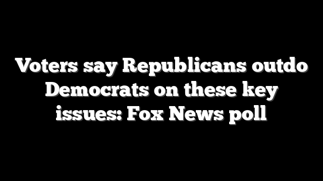 Voters say Republicans outdo Democrats on these key issues: Fox News poll