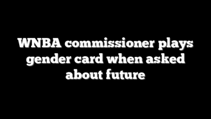 WNBA commissioner plays gender card when asked about future