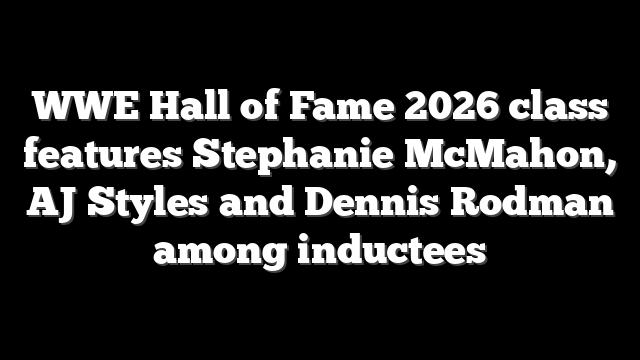 WWE Hall of Fame 2026 class features Stephanie McMahon, AJ Styles and Dennis Rodman among inductees