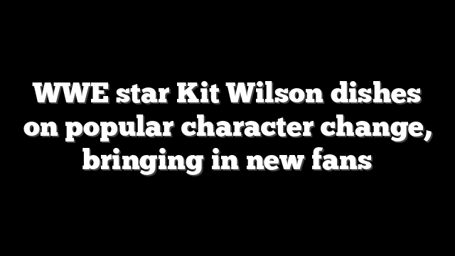 WWE star Kit Wilson dishes on popular character change, bringing in new fans