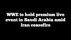 WWE to hold premium live event in Saudi Arabia amid Iran ceasefire