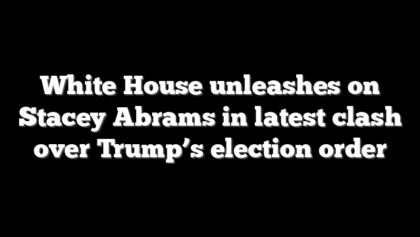 White House unleashes on Stacey Abrams in latest clash over Trump’s election order