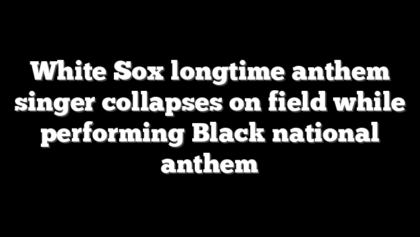 White Sox longtime anthem singer collapses on field while performing Black national anthem